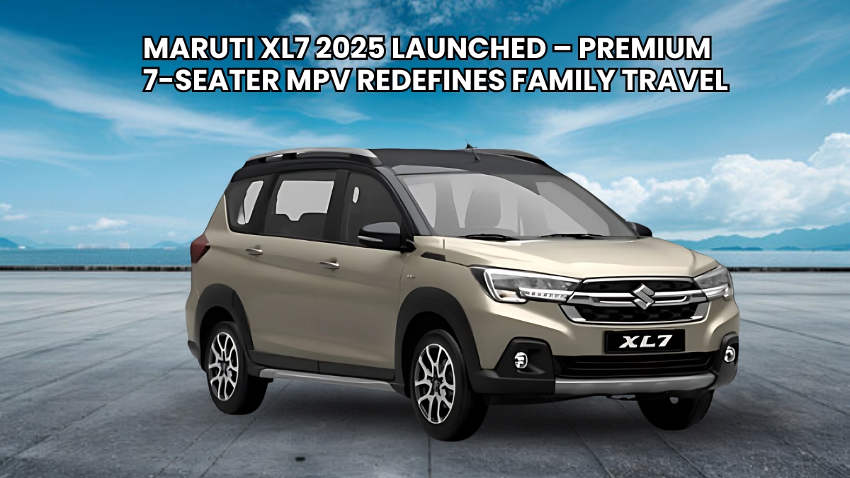 Maruti XL7 2025 Launched – Premium 7-Seater MPV Redefines Family Travel