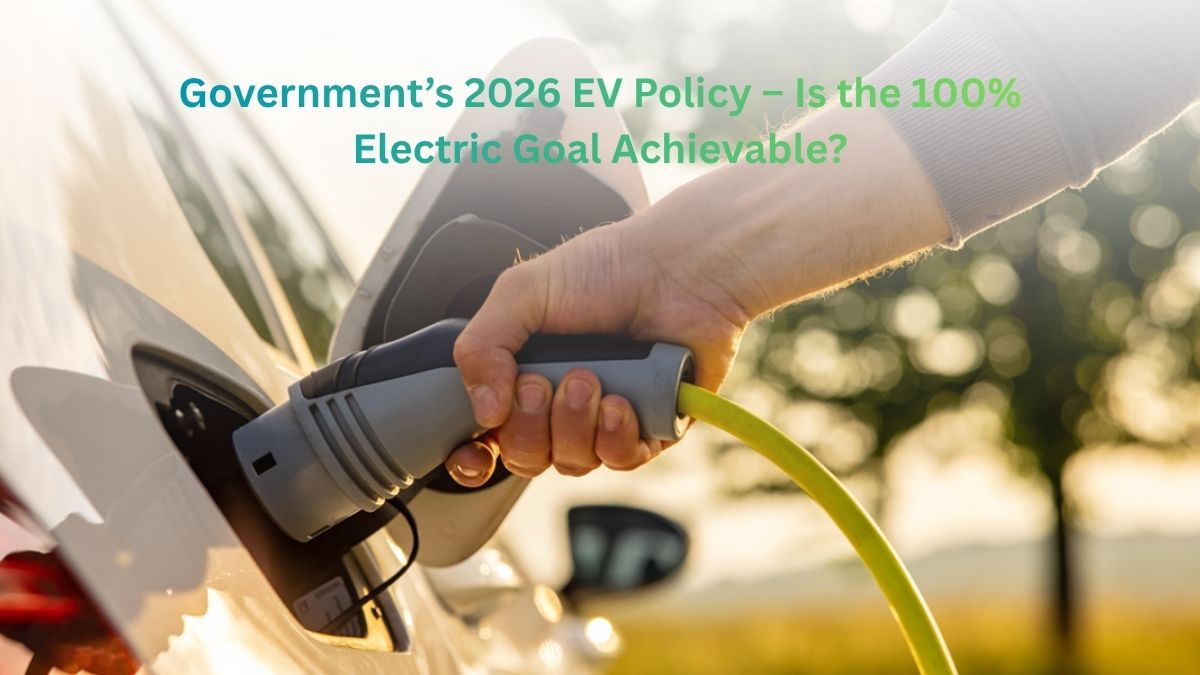 Government’s 2026 EV Policy – Is the 100% Electric Goal Achievable?